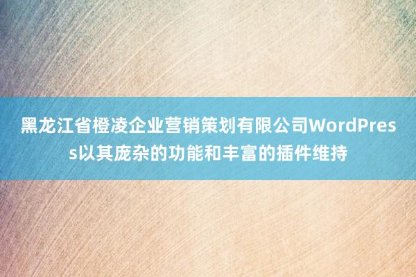 黑龙江省橙凌企业营销策划有限公司WordPress以其庞杂的功能和丰富的插件维持